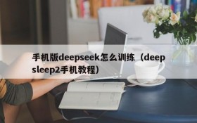 手机版deepseek怎么训练(deepsleep2手机教程)