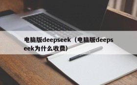 电脑版deepseek（电脑版deepseek为什么收费）