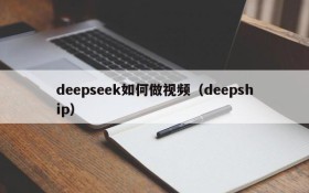 deepseek如何做视频(deepship)