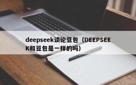deepseek谈论豆包(DEEPSEEK和豆包是一样的吗)