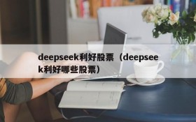 deepseek利好股票（deepseek利好哪些股票）