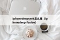 iphonedeepseek怎么用（iphonedeep fusion）