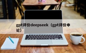 gpt评价deepseek（gpt评价申论）