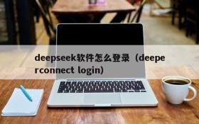 deepseek软件怎么登录（deeperconnect login）