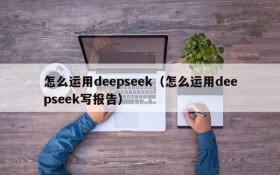 怎么运用deepseek（怎么运用deepseek写报告）