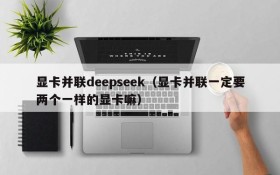 显卡并联deepseek(显卡并联一定要两个一样的显卡嘛)