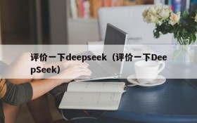 评价一下deepseek(评价一下DeepSeek)