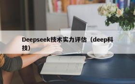 Deepseek技术实力评估（deep科技）