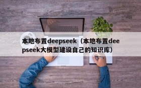 本地布置deepseek（本地布置deepseek大模型建设自己的知识库）
