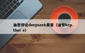 油管评论deepseek黑客（油管kepther e）