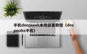 手机deepseek本地部署教程(deepnuke手机)
