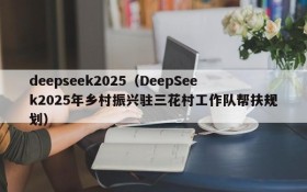 deepseek2025(DeepSeek2025年乡村振兴驻三花村工作队帮扶规划)