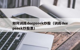 如何训练deepseek炒股（训练deepseek炒股票）