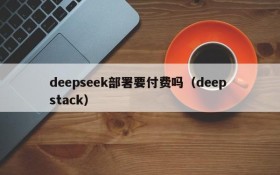 deepseek部署要付费吗(deep stack)
