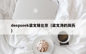 deepseek梁文锋北京(梁文涛的简历)