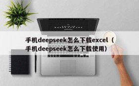 手机deepseek怎么下载excel(手机deepseek怎么下载使用)