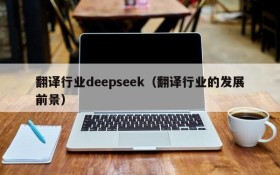 翻译行业deepseek（翻译行业的发展前景）