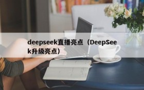 deepseek直播亮点(DeepSeek升级亮点)