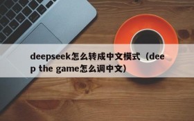 deepseek怎么转成中文模式(deep the game怎么调中文)