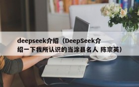 deepseek介绍(DeepSeek介绍一下我所认识的当涂县名人 陈宗英)