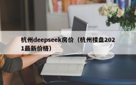 杭州deepseek房价（杭州楼盘2021最新价格）