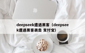 deepseek遭遇黑客（deepseek遭遇黑客袭击 支付宝）