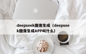 deepseek图像生成（deepseek图像生成APP叫什么）