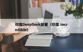 印度DeepSeek部署（印度 incredible）