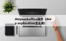 deepseekoffice插件(deep exploration怎么用)