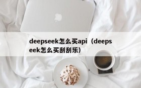 deepseek怎么买api（deepseek怎么买刮刮乐）