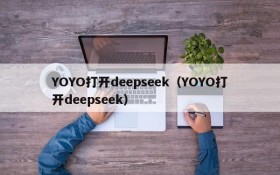 YOYO打开deepseek(YOYO打开deepseek)