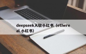 deepseek入驻小红书（ethereal 小红书）