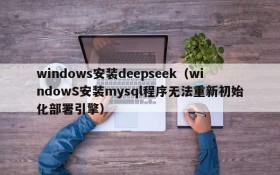 windows安装deepseek（windowS安装mysql程序无法重新初始化部署引擎）