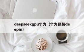 deepseekgpu华为（华为预装deepin）