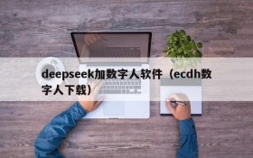 deepseek加数字人软件(ecdh数字人下载)