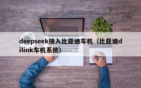 deepseek接入比亚迪车机(比亚迪dilink车机系统)