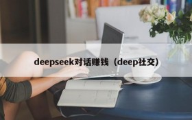 deepseek对话赚钱（deep社交）