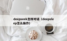 deepseek怎样对话（deepsleep怎么操作）