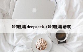 如何形容deepseek(如何形容老师)