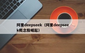 阿里deepseek（阿里deepseek概念股崛起）