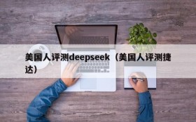 美国人评测deepseek(美国人评测捷达)