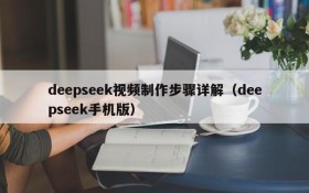deepseek视频制作步骤详解(deepseek手机版)