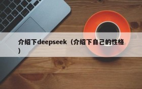 介绍下deepseek（介绍下自己的性格）