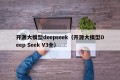 开源大模型deepseek（开源大模型Deep Seek V3全）