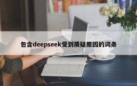 包含deepseek受到质疑原因的词条