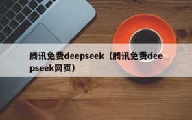 腾讯免费deepseek(腾讯免费deepseek网页)