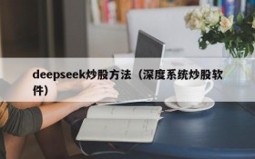 deepseek炒股方法（深度系统炒股软件）