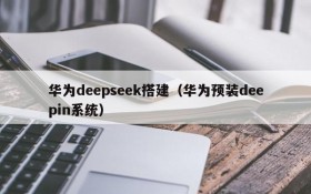 华为deepseek搭建(华为预装deepin系统)