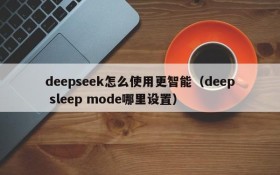 deepseek怎么使用更智能(deep sleep mode哪里设置)
