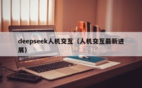 deepseek人机交互(人机交互最新进展)